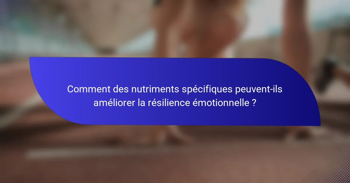 Comment des nutriments spécifiques peuvent-ils améliorer la résilience émotionnelle ?