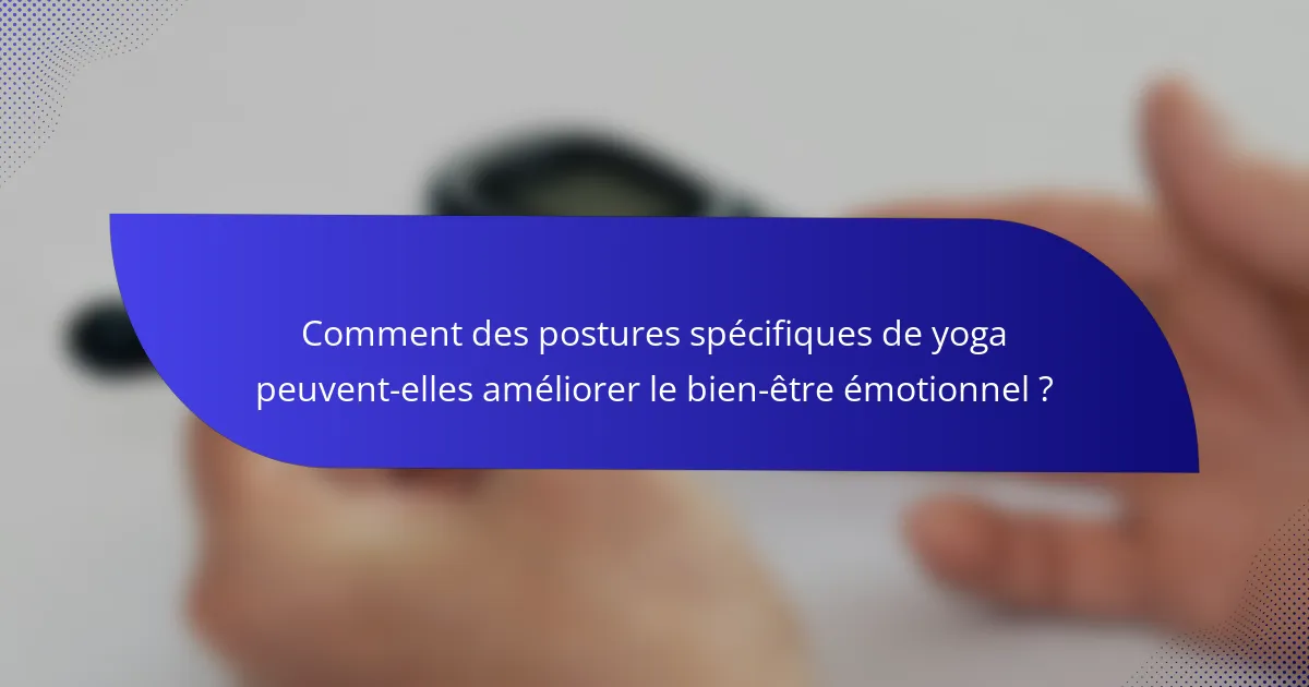 Comment des postures spécifiques de yoga peuvent-elles améliorer le bien-être émotionnel ?