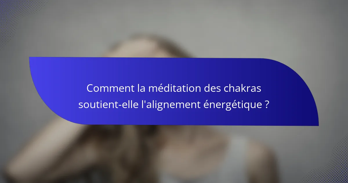Comment la méditation des chakras soutient-elle l'alignement énergétique ?
