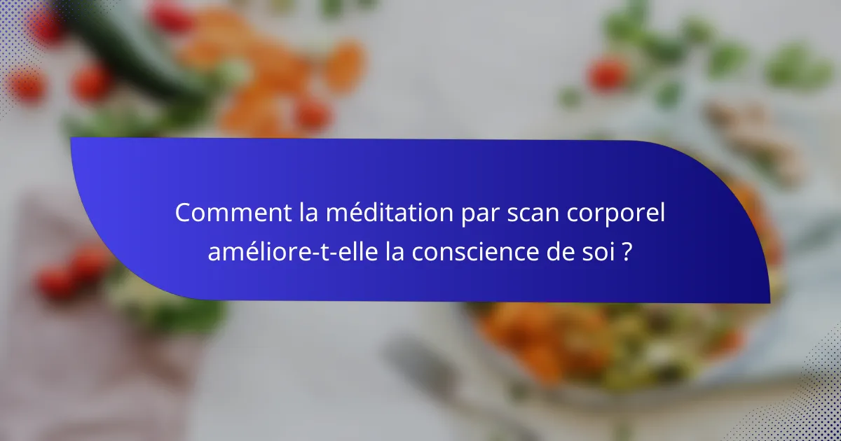 Comment la méditation par scan corporel améliore-t-elle la conscience de soi ?