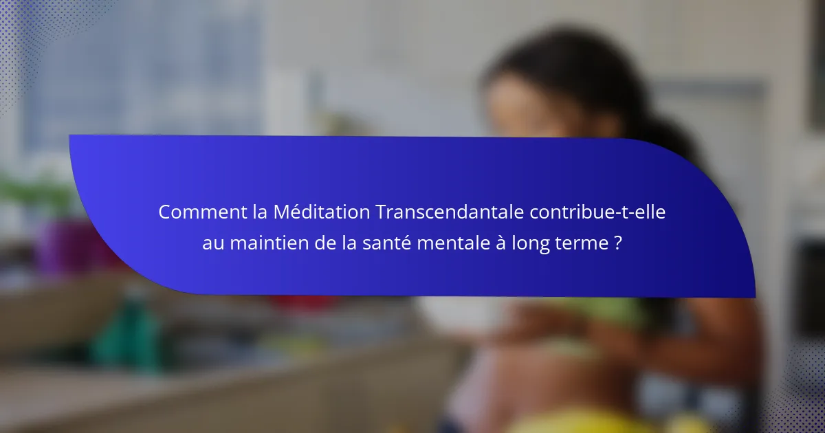 Comment la Méditation Transcendantale contribue-t-elle au maintien de la santé mentale à long terme ?