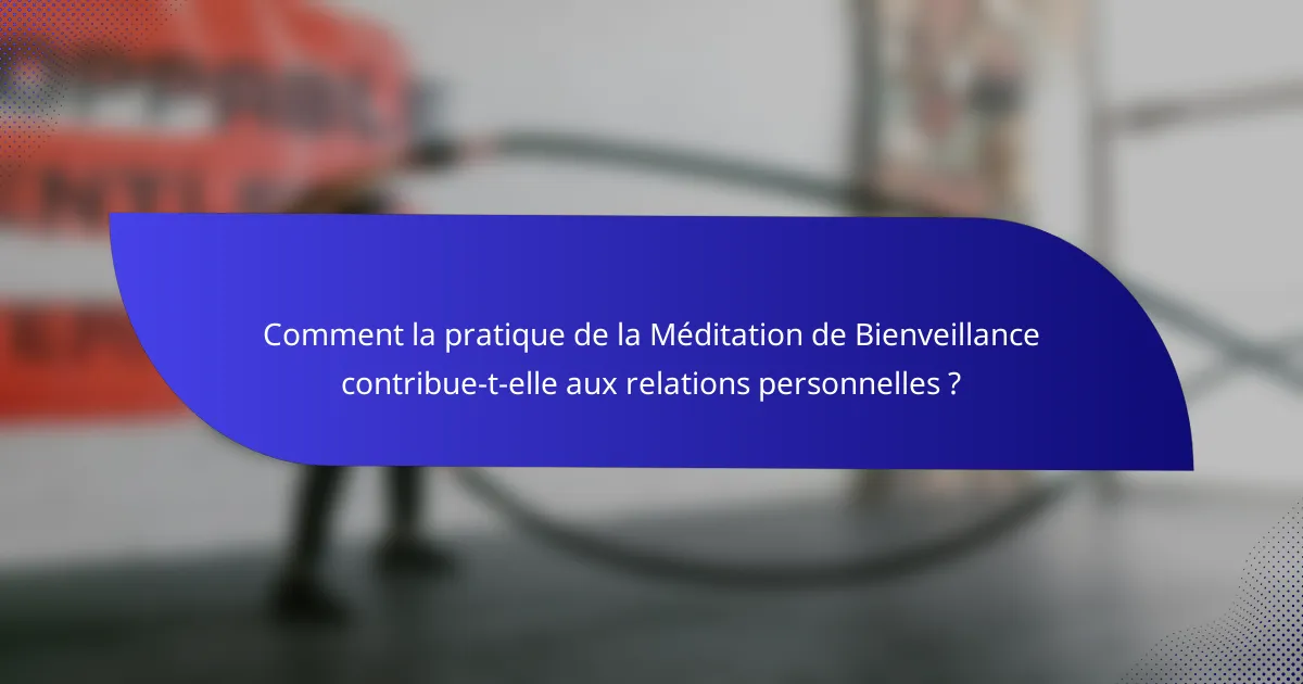 Comment la pratique de la Méditation de Bienveillance contribue-t-elle aux relations personnelles ?