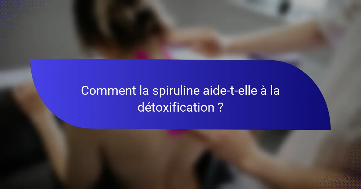 Comment la spiruline aide-t-elle à la détoxification ?
