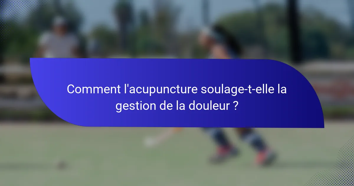 Comment l'acupuncture soulage-t-elle la gestion de la douleur ?