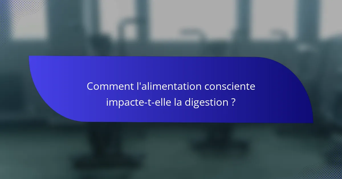 Comment l'alimentation consciente impacte-t-elle la digestion ?