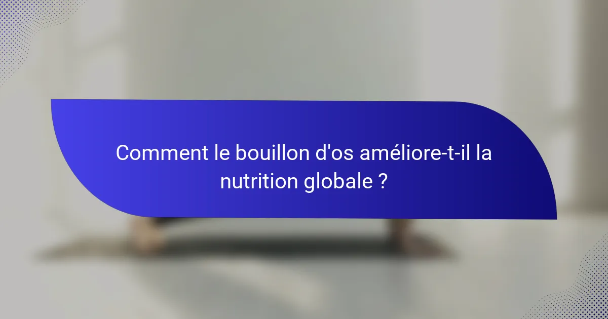 Comment le bouillon d'os améliore-t-il la nutrition globale ?