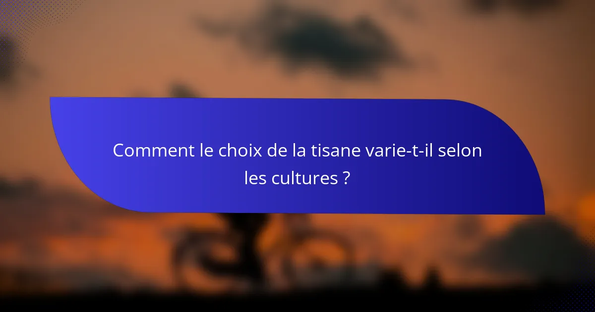 Comment le choix de la tisane varie-t-il selon les cultures ?