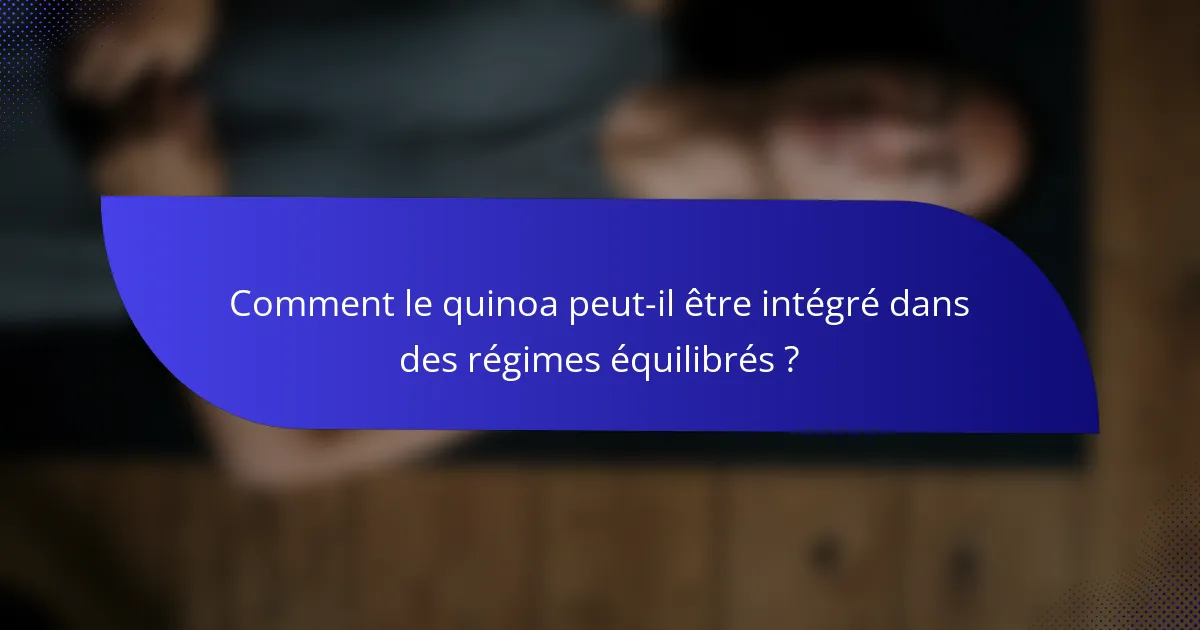 Comment le quinoa peut-il être intégré dans des régimes équilibrés ?