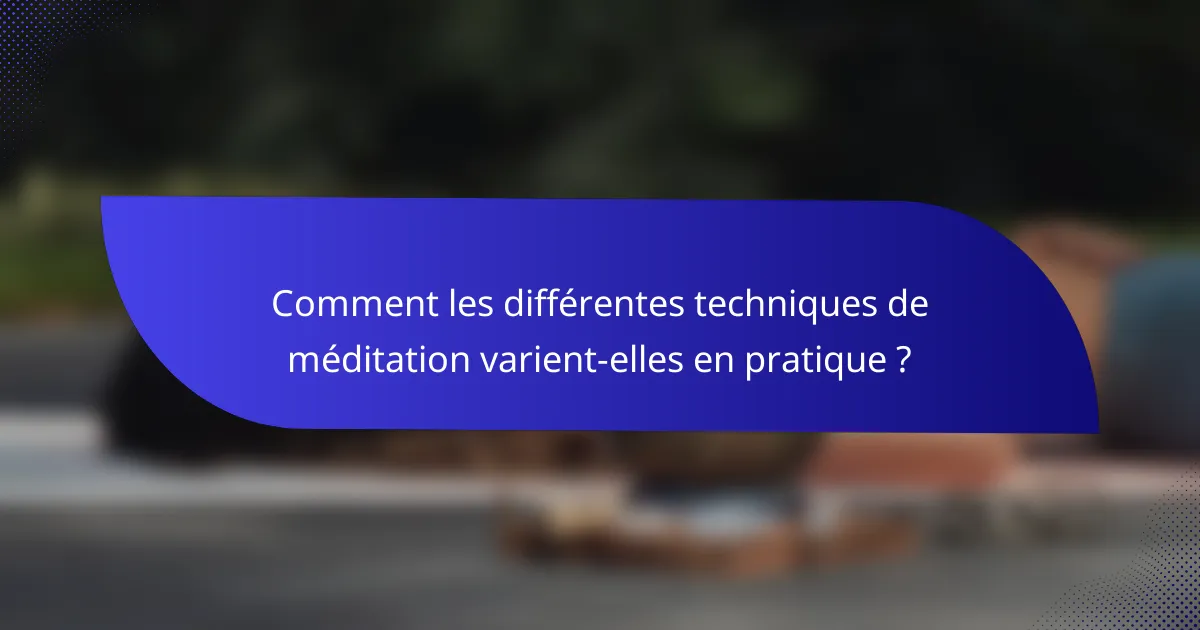 Comment les différentes techniques de méditation varient-elles en pratique ?