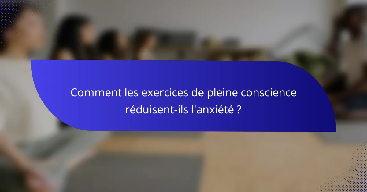 Comment les exercices de pleine conscience réduisent-ils l'anxiété ?