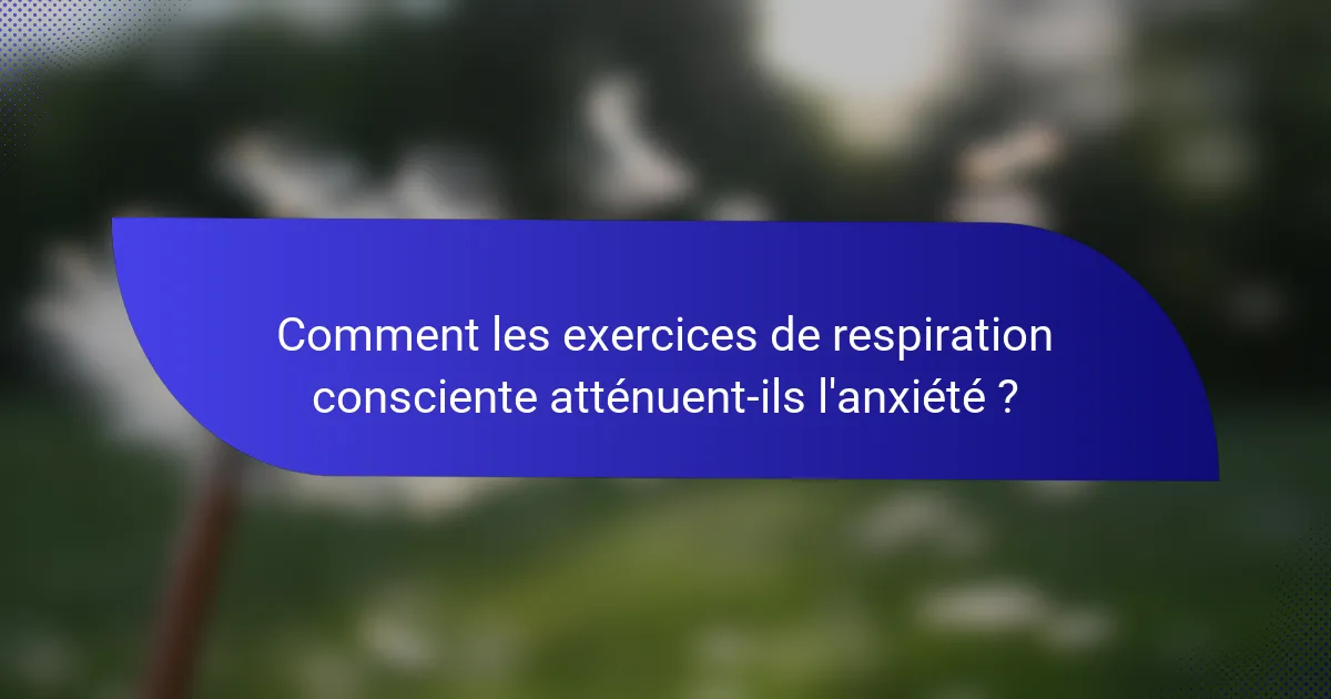 Comment les exercices de respiration consciente atténuent-ils l'anxiété ?