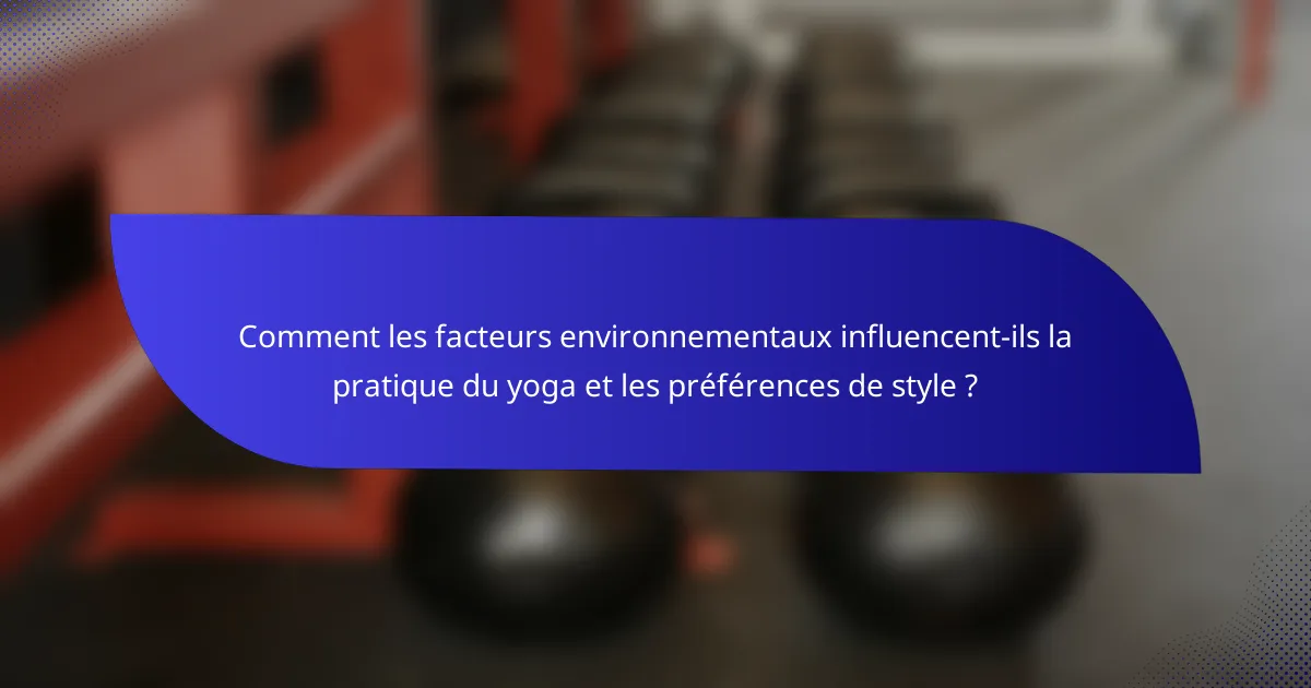 Comment les facteurs environnementaux influencent-ils la pratique du yoga et les préférences de style ?