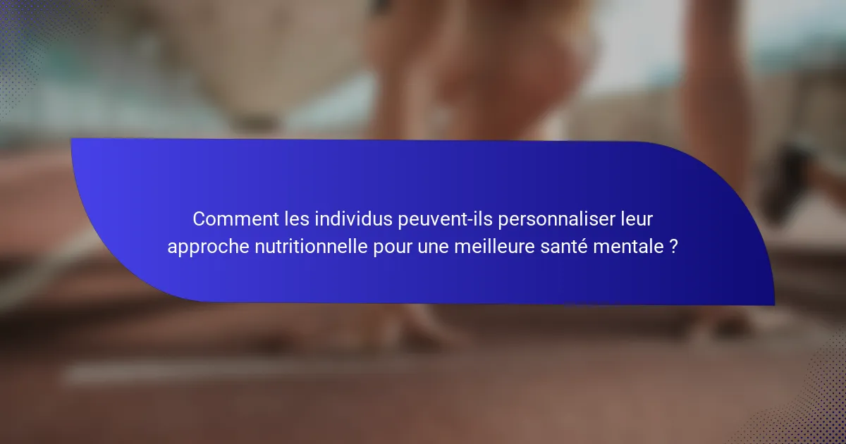 Comment les individus peuvent-ils personnaliser leur approche nutritionnelle pour une meilleure santé mentale ?