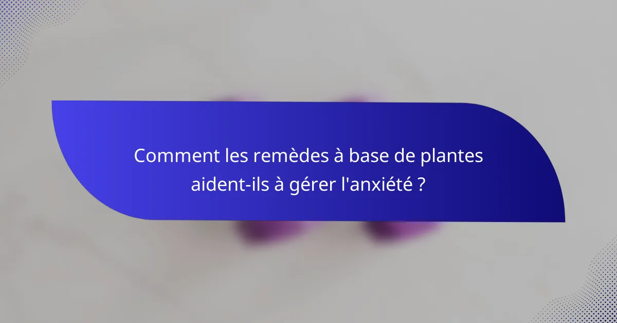 Comment les remèdes à base de plantes aident-ils à gérer l'anxiété ?