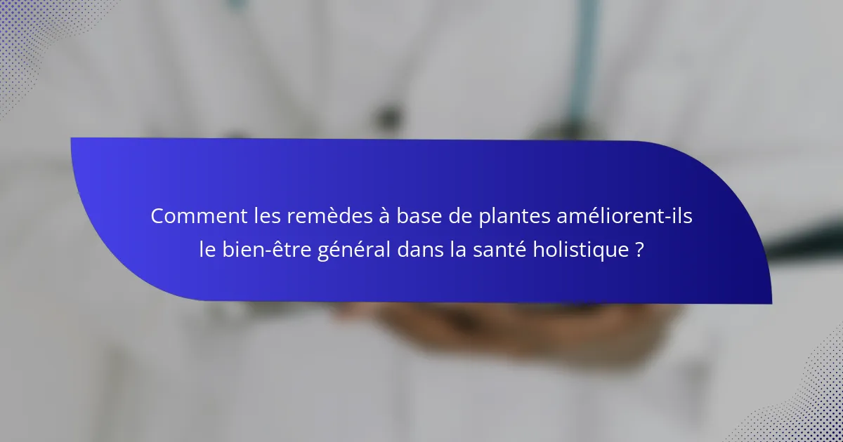 Comment les remèdes à base de plantes améliorent-ils le bien-être général dans la santé holistique ?