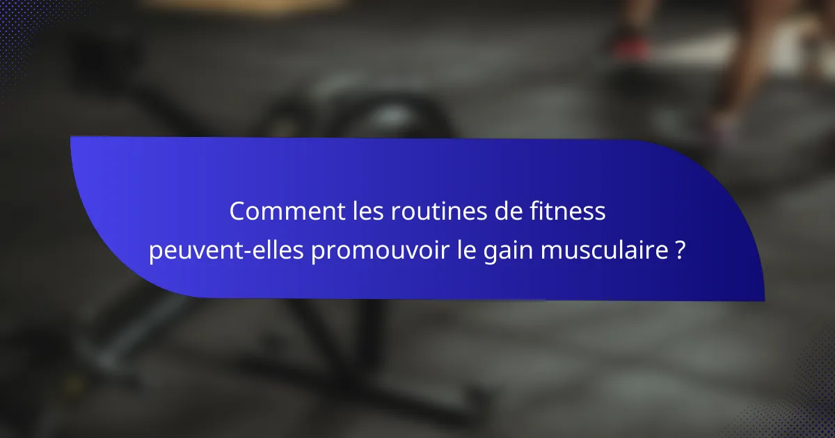 Comment les routines de fitness peuvent-elles promouvoir le gain musculaire ?