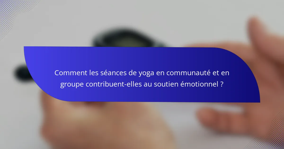 Comment les séances de yoga en communauté et en groupe contribuent-elles au soutien émotionnel ?