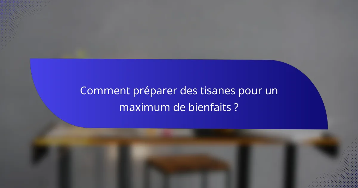 Comment préparer des tisanes pour un maximum de bienfaits ?