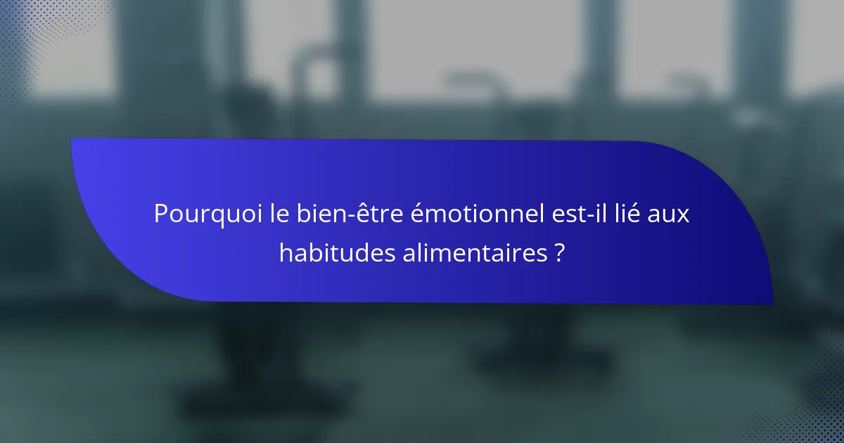 Pourquoi le bien-être émotionnel est-il lié aux habitudes alimentaires ?