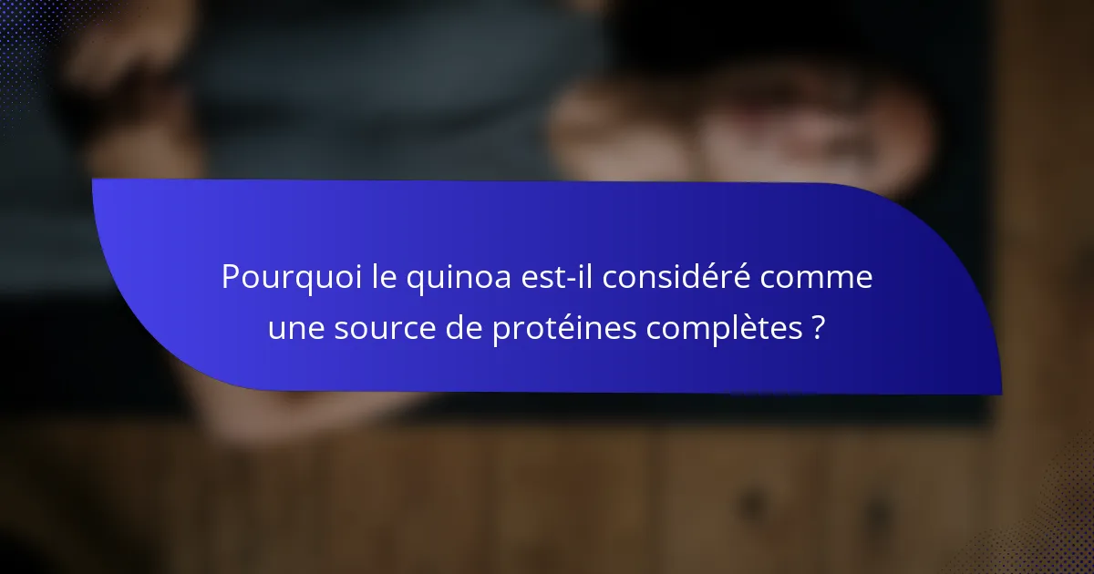 Pourquoi le quinoa est-il considéré comme une source de protéines complètes ?