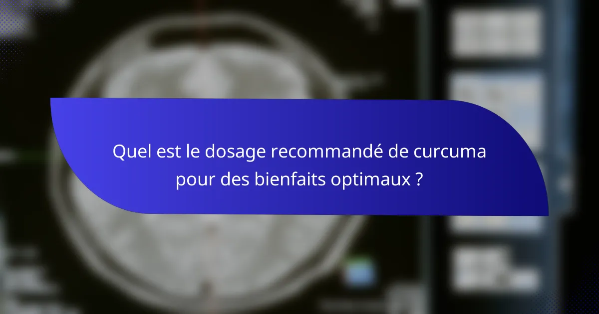 Quel est le dosage recommandé de curcuma pour des bienfaits optimaux ?