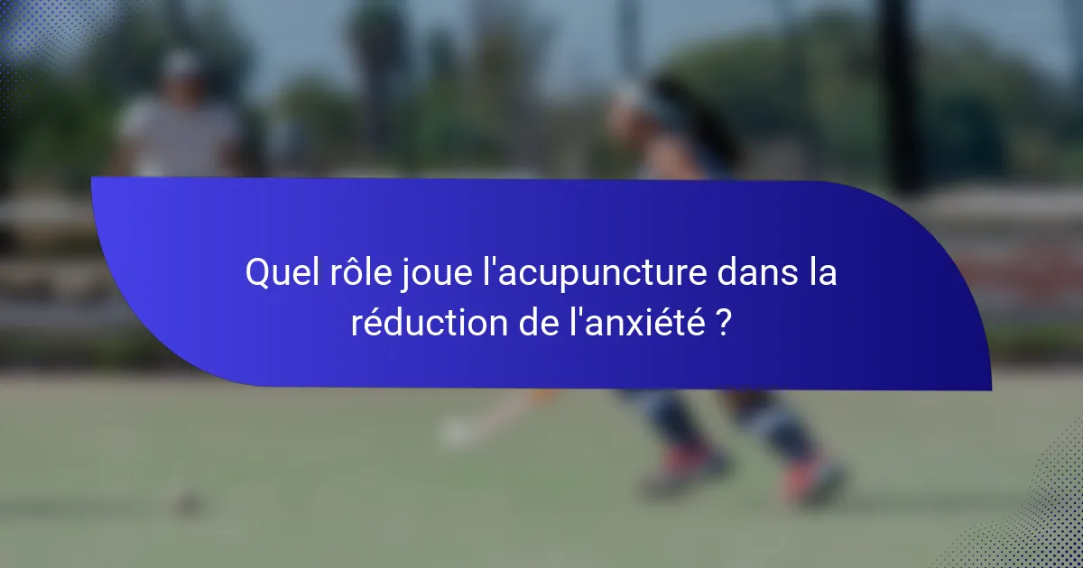 Quel rôle joue l'acupuncture dans la réduction de l'anxiété ?