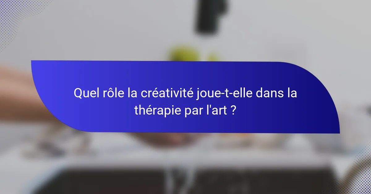 Quel rôle la créativité joue-t-elle dans la thérapie par l'art ?