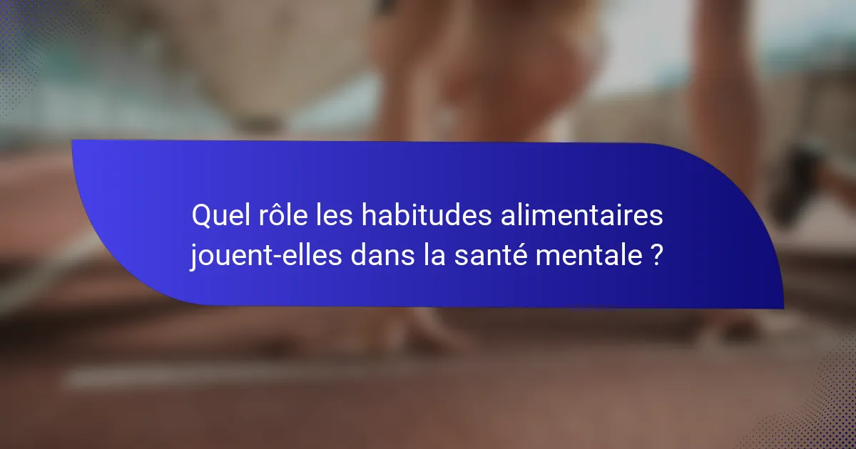 Quel rôle les habitudes alimentaires jouent-elles dans la santé mentale ?