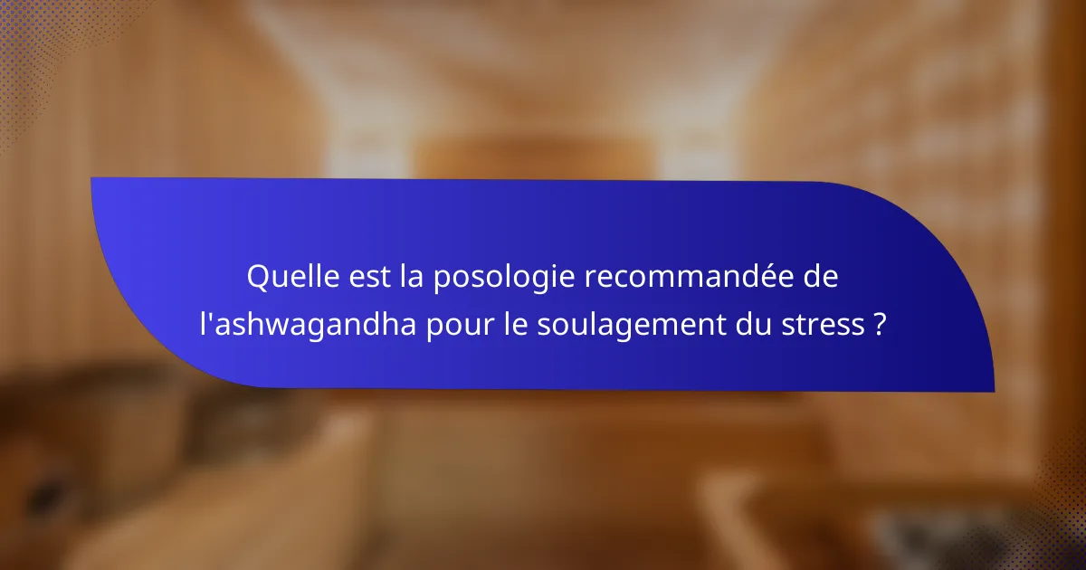 Quelle est la posologie recommandée de l'ashwagandha pour le soulagement du stress ?