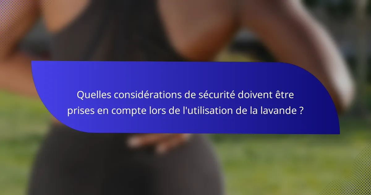 Quelles considérations de sécurité doivent être prises en compte lors de l'utilisation de la lavande ?