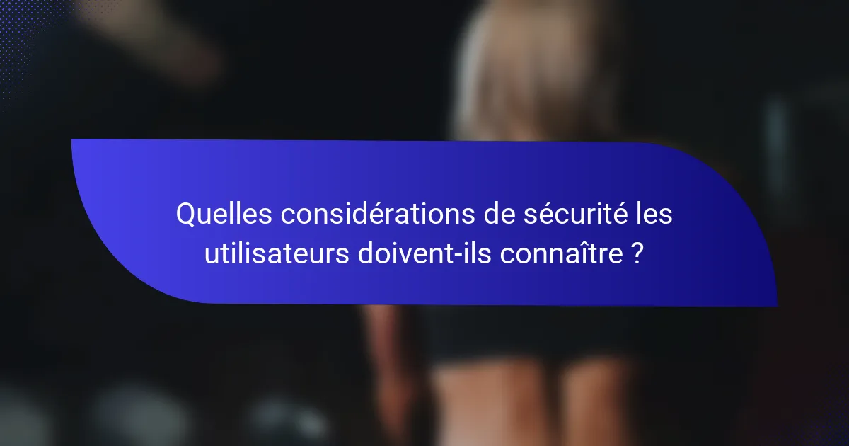 Quelles considérations de sécurité les utilisateurs doivent-ils connaître ?