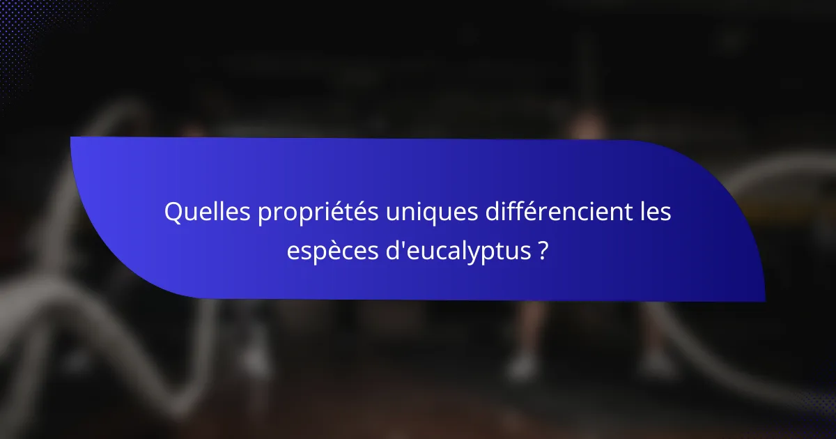 Quelles propriétés uniques différencient les espèces d'eucalyptus ?