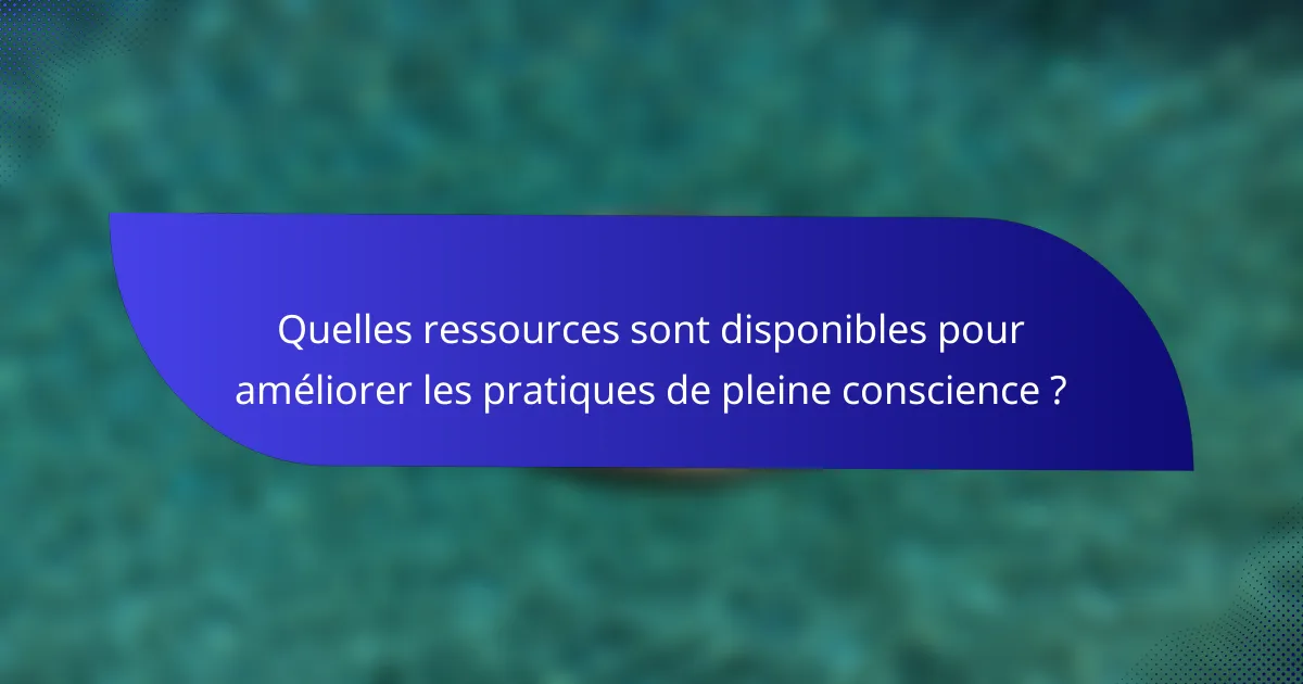 Quelles ressources sont disponibles pour améliorer les pratiques de pleine conscience ?