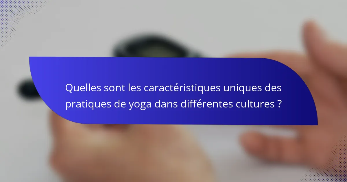 Quelles sont les caractéristiques uniques des pratiques de yoga dans différentes cultures ?