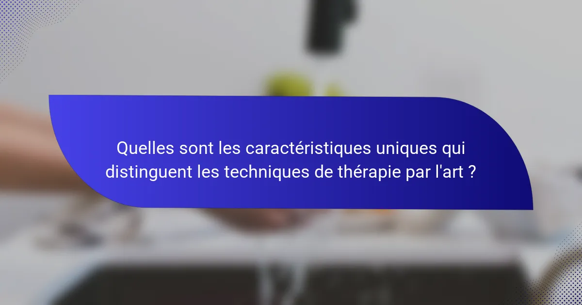 Quelles sont les caractéristiques uniques qui distinguent les techniques de thérapie par l'art ?