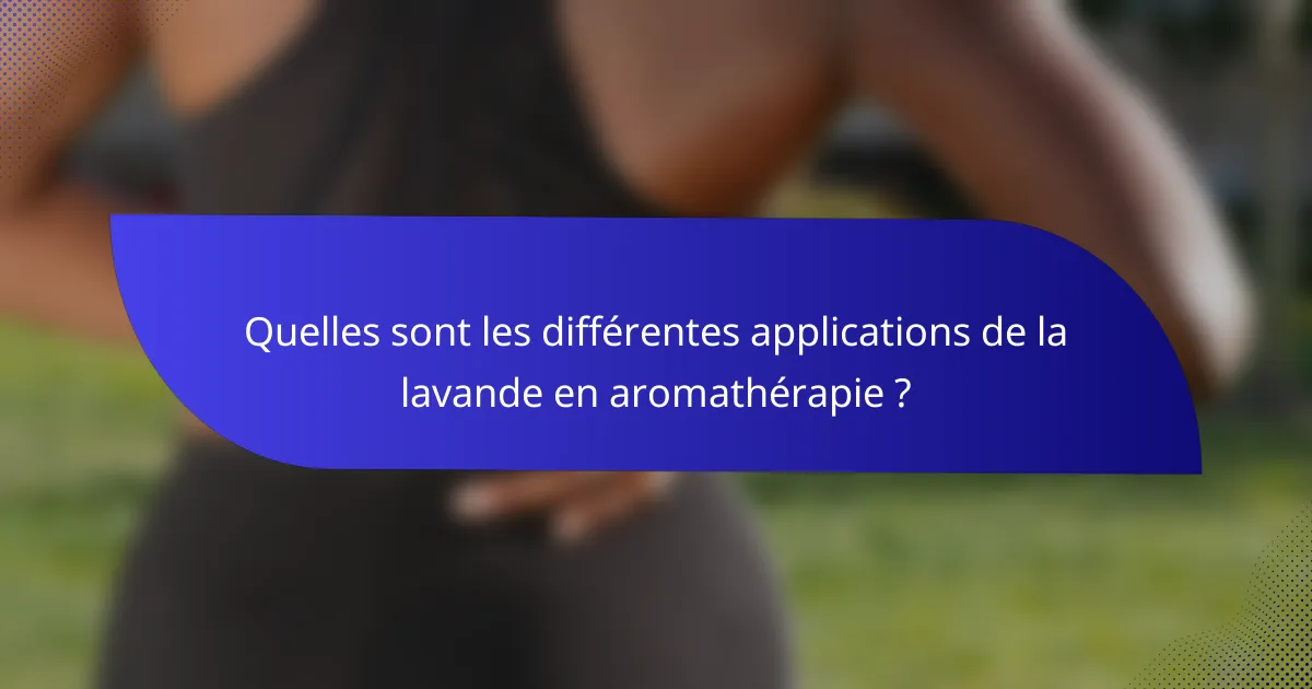 Quelles sont les différentes applications de la lavande en aromathérapie ?