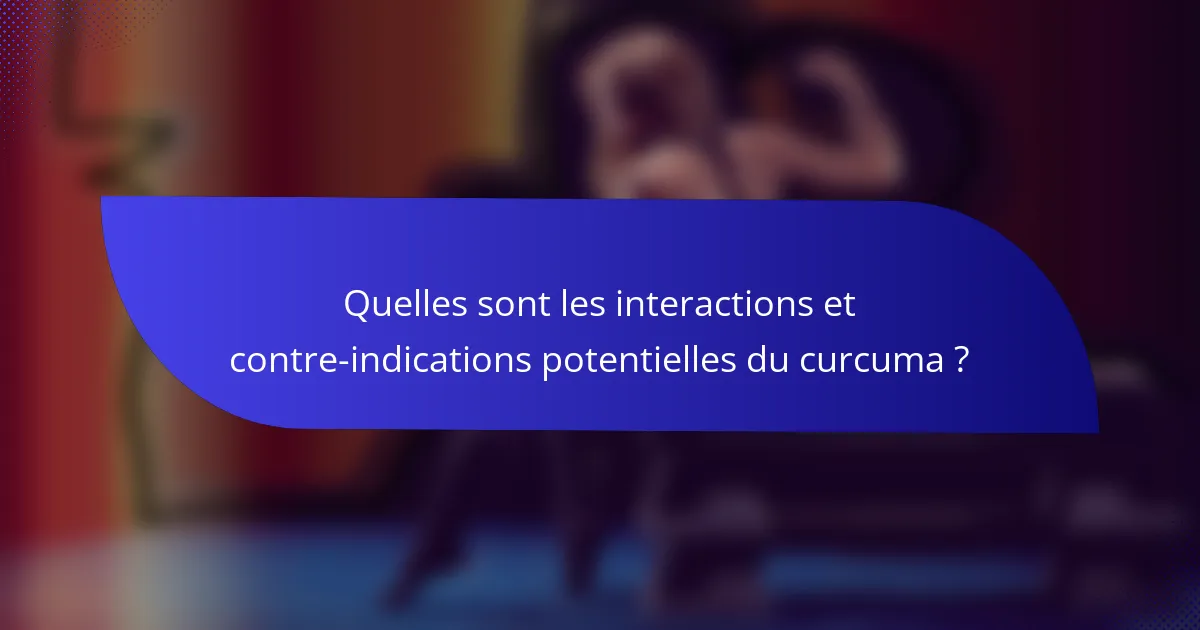 Quelles sont les interactions et contre-indications potentielles du curcuma ?