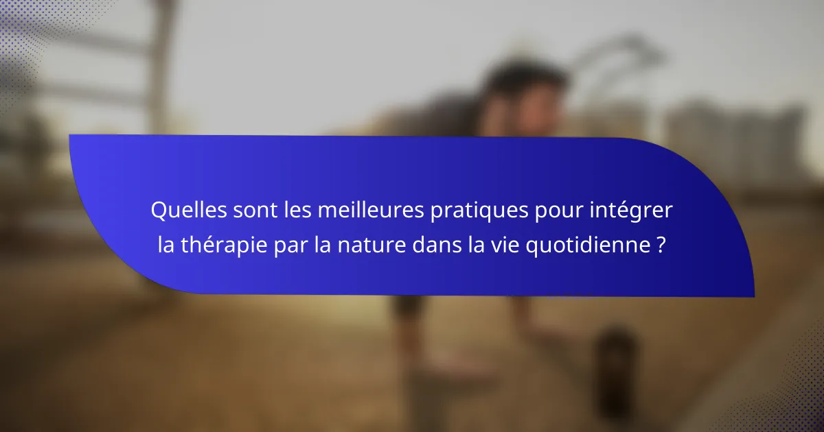 Quelles sont les meilleures pratiques pour intégrer la thérapie par la nature dans la vie quotidienne ?