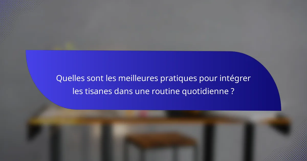 Quelles sont les meilleures pratiques pour intégrer les tisanes dans une routine quotidienne ?