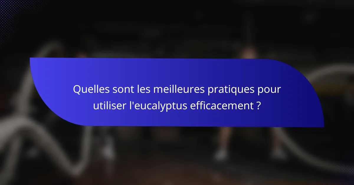 Quelles sont les meilleures pratiques pour utiliser l'eucalyptus efficacement ?