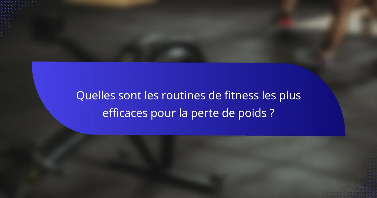 Quelles sont les routines de fitness les plus efficaces pour la perte de poids ?