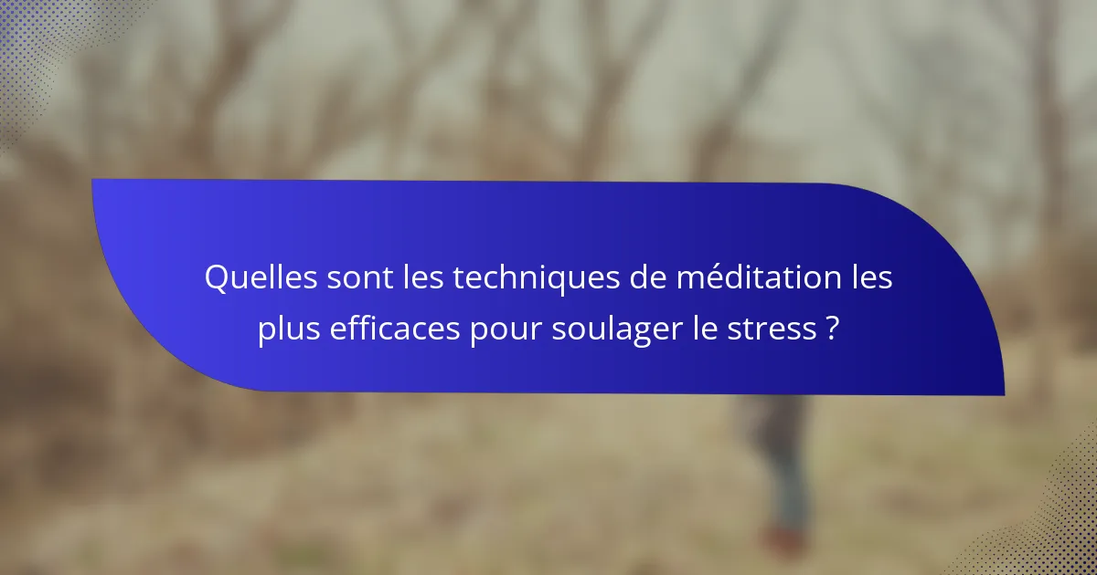 Quelles sont les techniques de méditation les plus efficaces pour soulager le stress ?