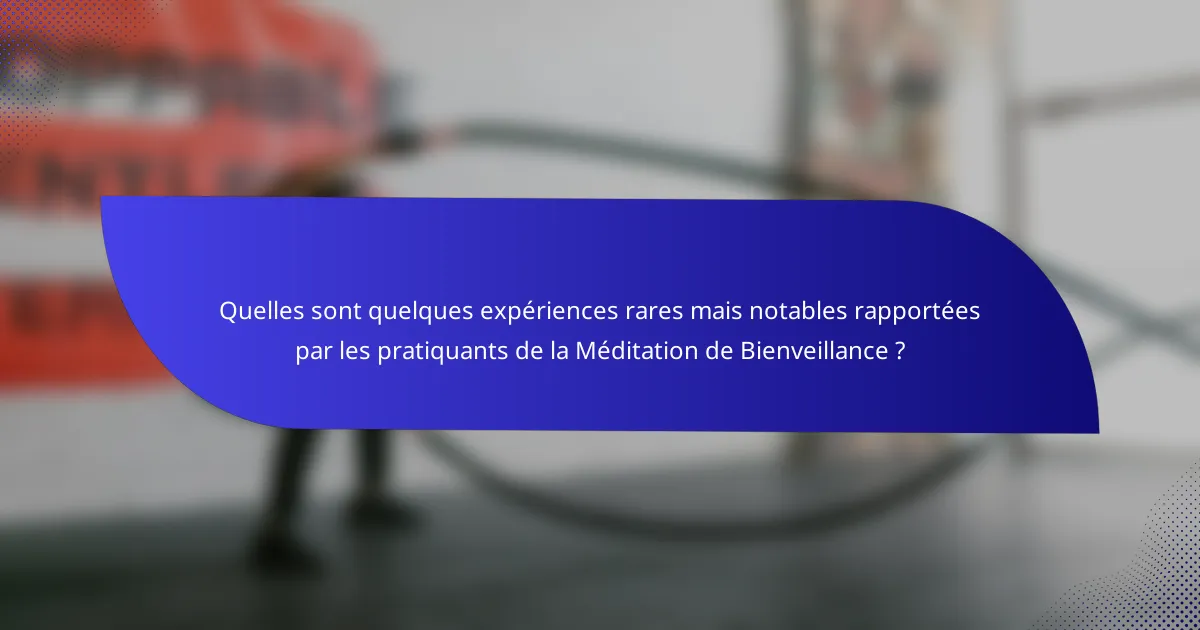 Quelles sont quelques expériences rares mais notables rapportées par les pratiquants de la Méditation de Bienveillance ?