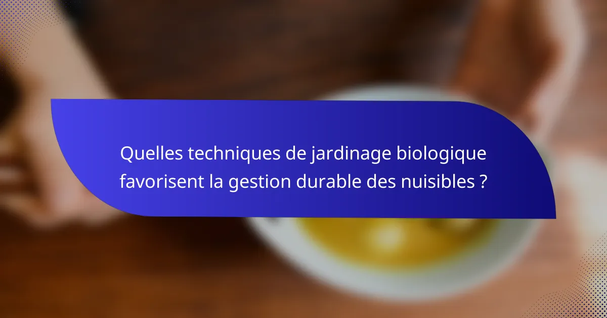 Quelles techniques de jardinage biologique favorisent la gestion durable des nuisibles ?