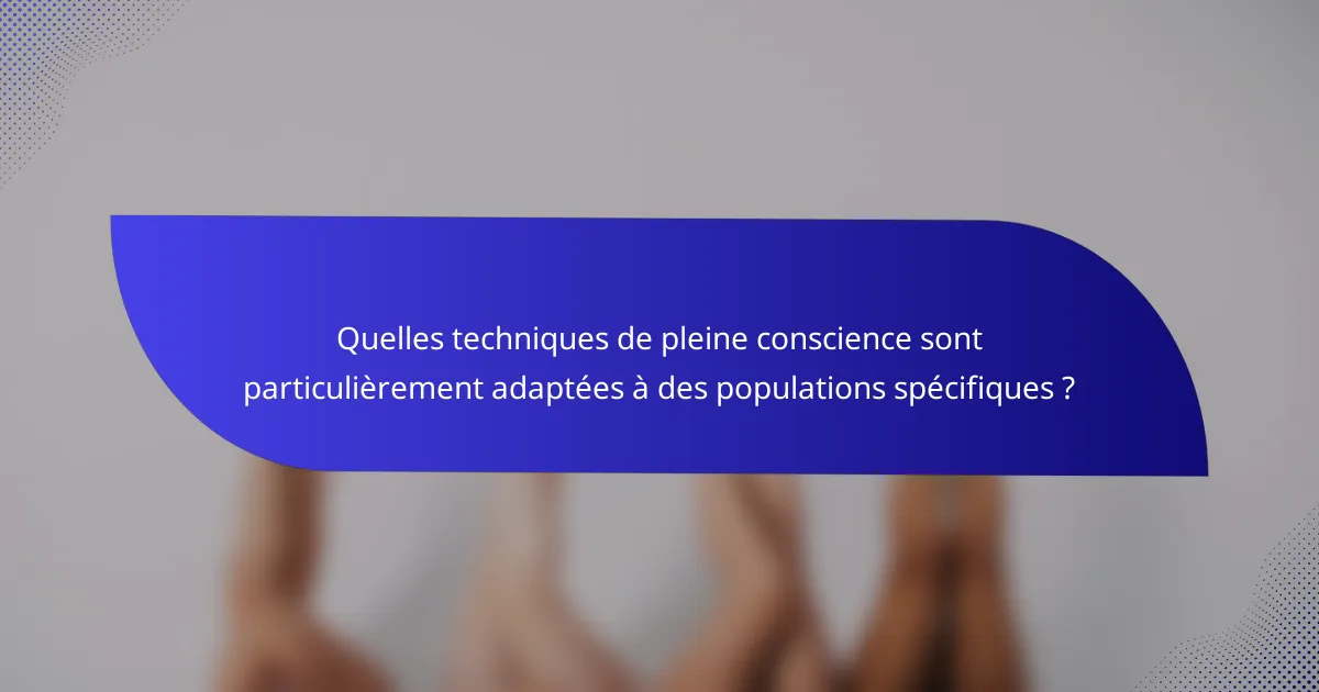 Quelles techniques de pleine conscience sont particulièrement adaptées à des populations spécifiques ?