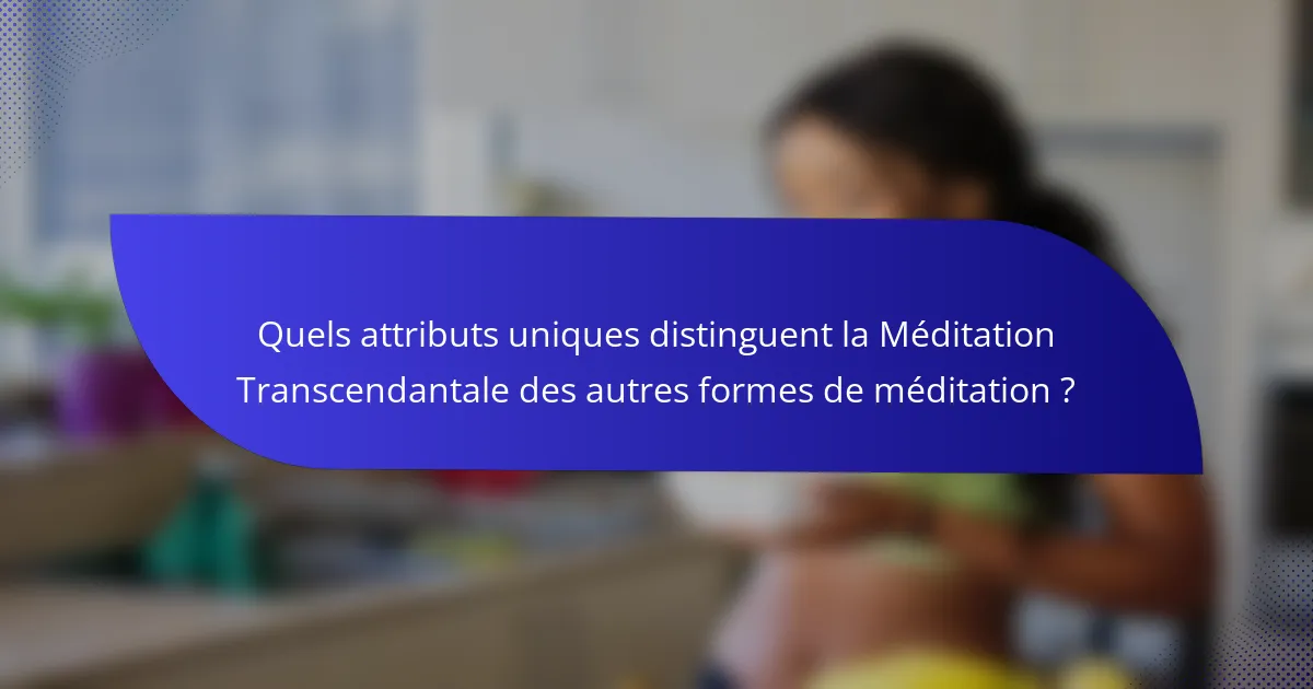 Quels attributs uniques distinguent la Méditation Transcendantale des autres formes de méditation ?