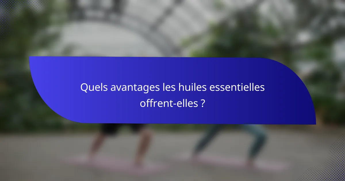Quels avantages les huiles essentielles offrent-elles ?