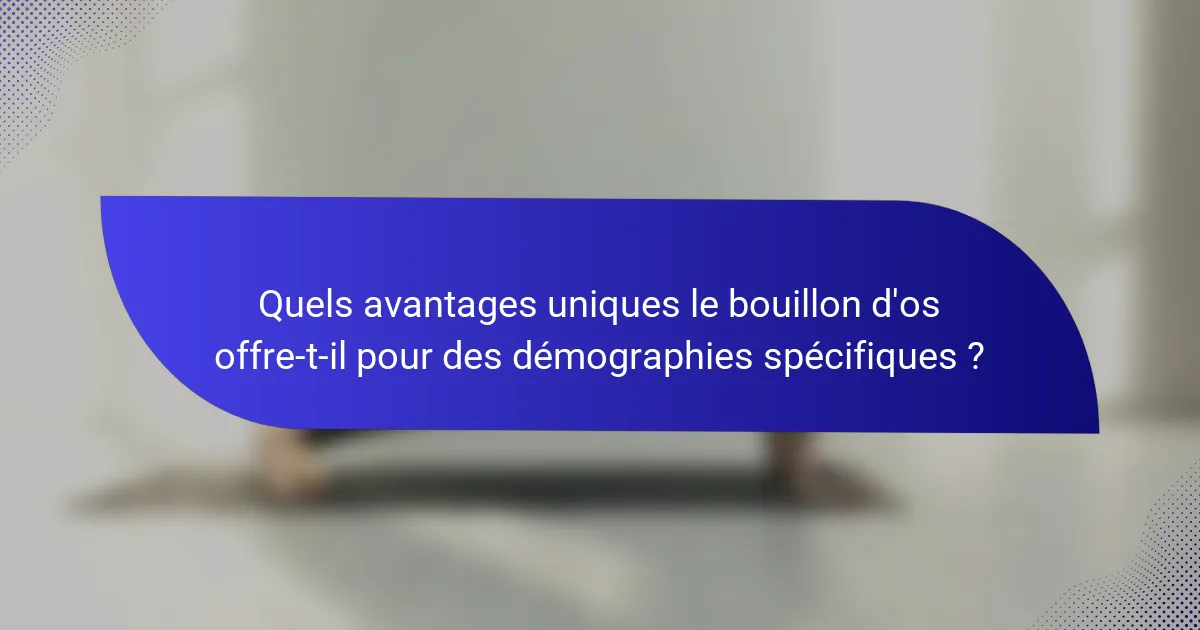 Quels avantages uniques le bouillon d'os offre-t-il pour des démographies spécifiques ?