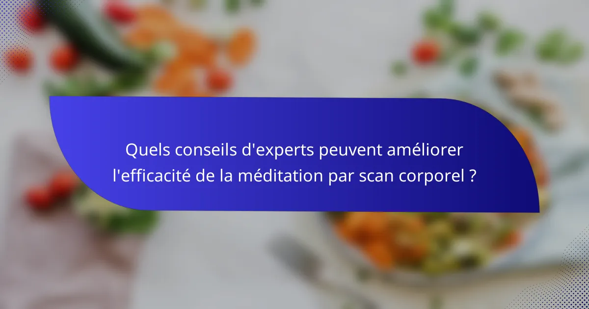 Quels conseils d'experts peuvent améliorer l'efficacité de la méditation par scan corporel ?