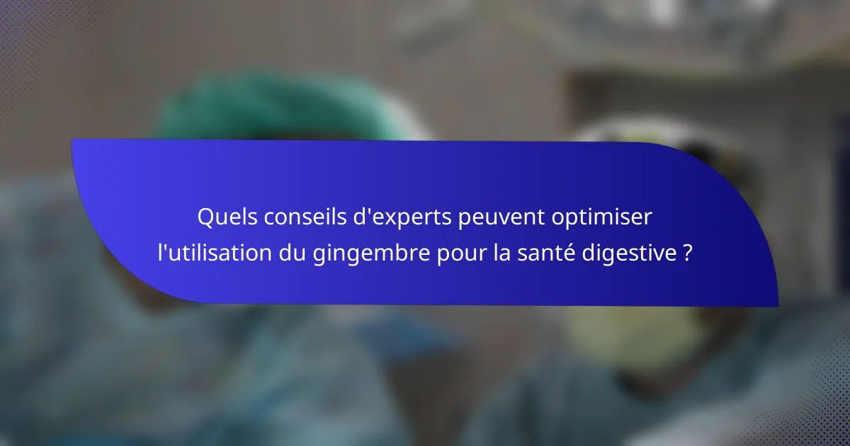 Quels conseils d'experts peuvent optimiser l'utilisation du gingembre pour la santé digestive ?